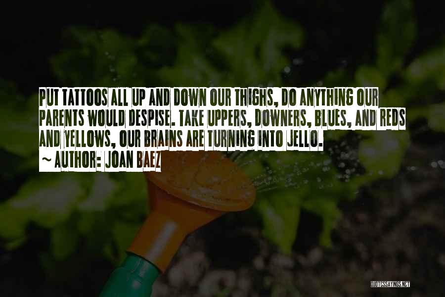 Joan Baez Quotes: Put Tattoos All Up And Down Our Thighs, Do Anything Our Parents Would Despise. Take Uppers, Downers, Blues, And Reds