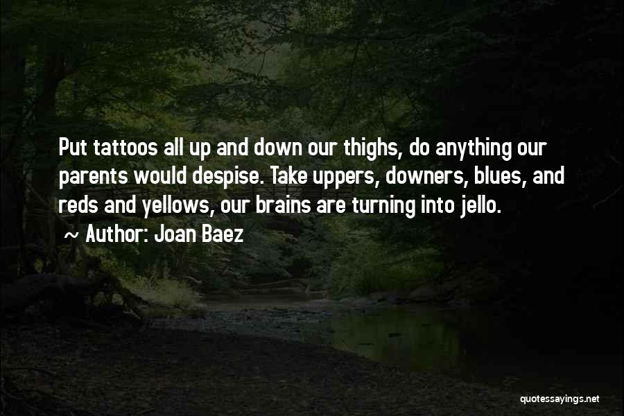 Joan Baez Quotes: Put Tattoos All Up And Down Our Thighs, Do Anything Our Parents Would Despise. Take Uppers, Downers, Blues, And Reds