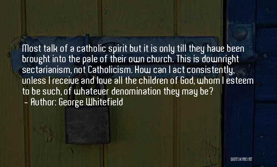 George Whitefield Quotes: Most Talk Of A Catholic Spirit But It Is Only Till They Have Been Brought Into The Pale Of Their
