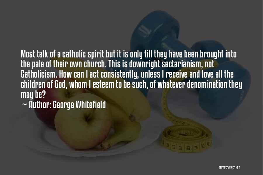 George Whitefield Quotes: Most Talk Of A Catholic Spirit But It Is Only Till They Have Been Brought Into The Pale Of Their