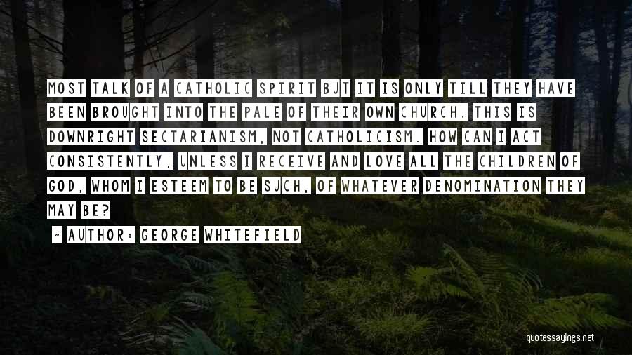 George Whitefield Quotes: Most Talk Of A Catholic Spirit But It Is Only Till They Have Been Brought Into The Pale Of Their