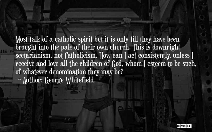 George Whitefield Quotes: Most Talk Of A Catholic Spirit But It Is Only Till They Have Been Brought Into The Pale Of Their