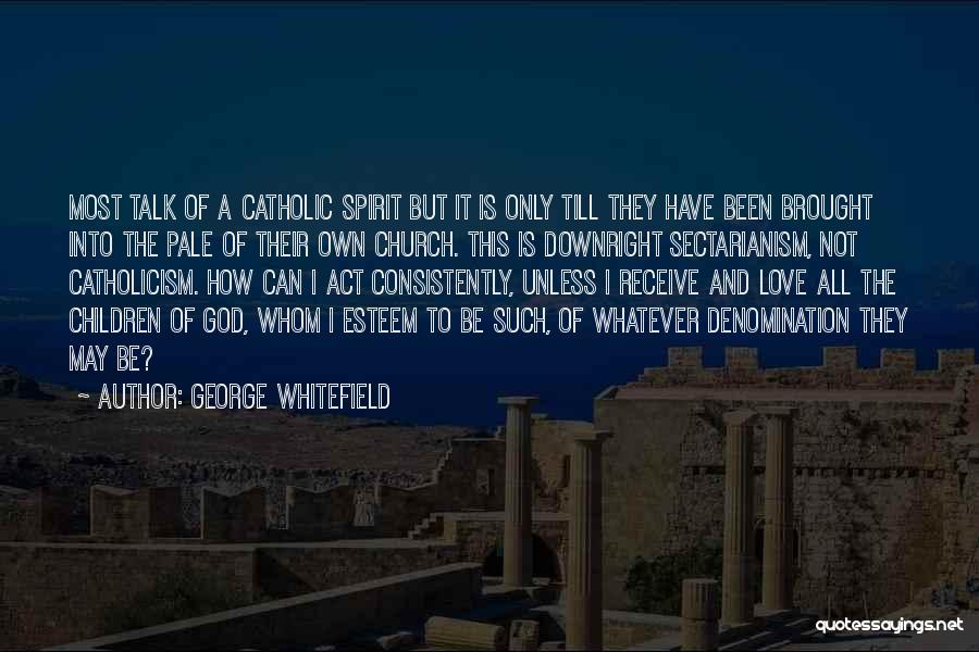 George Whitefield Quotes: Most Talk Of A Catholic Spirit But It Is Only Till They Have Been Brought Into The Pale Of Their