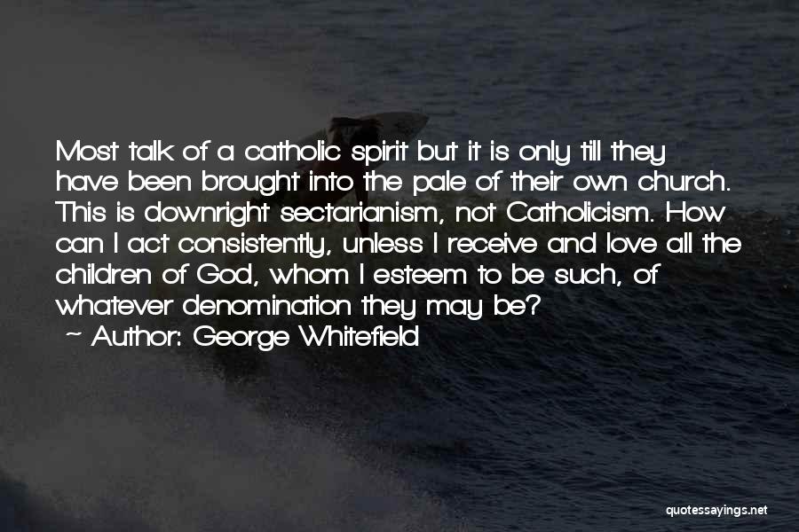 George Whitefield Quotes: Most Talk Of A Catholic Spirit But It Is Only Till They Have Been Brought Into The Pale Of Their