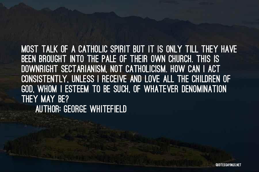 George Whitefield Quotes: Most Talk Of A Catholic Spirit But It Is Only Till They Have Been Brought Into The Pale Of Their