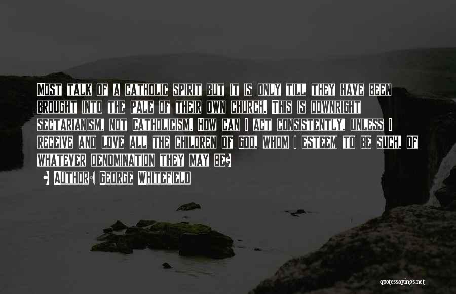 George Whitefield Quotes: Most Talk Of A Catholic Spirit But It Is Only Till They Have Been Brought Into The Pale Of Their