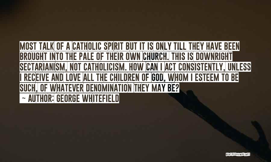 George Whitefield Quotes: Most Talk Of A Catholic Spirit But It Is Only Till They Have Been Brought Into The Pale Of Their