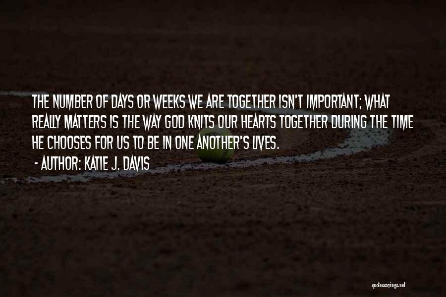 Katie J. Davis Quotes: The Number Of Days Or Weeks We Are Together Isn't Important; What Really Matters Is The Way God Knits Our