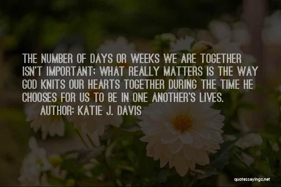 Katie J. Davis Quotes: The Number Of Days Or Weeks We Are Together Isn't Important; What Really Matters Is The Way God Knits Our