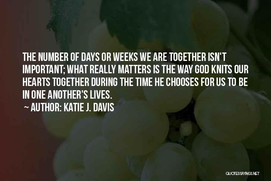 Katie J. Davis Quotes: The Number Of Days Or Weeks We Are Together Isn't Important; What Really Matters Is The Way God Knits Our