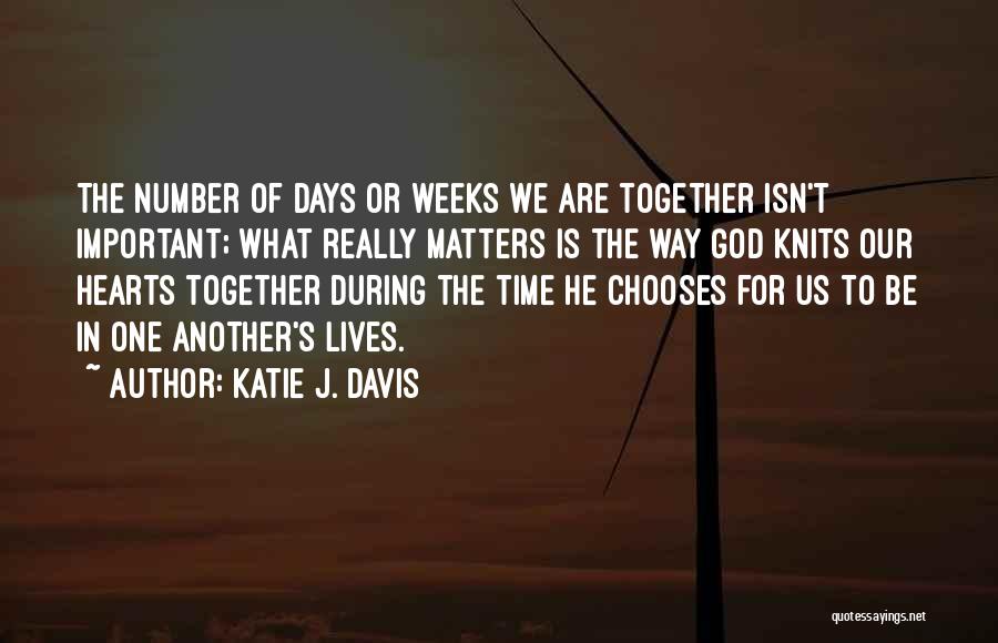 Katie J. Davis Quotes: The Number Of Days Or Weeks We Are Together Isn't Important; What Really Matters Is The Way God Knits Our