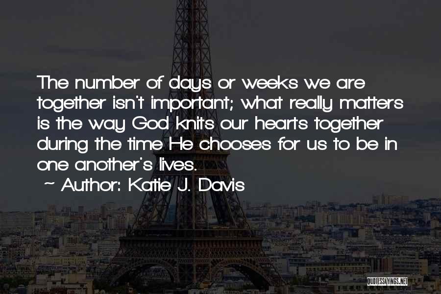 Katie J. Davis Quotes: The Number Of Days Or Weeks We Are Together Isn't Important; What Really Matters Is The Way God Knits Our