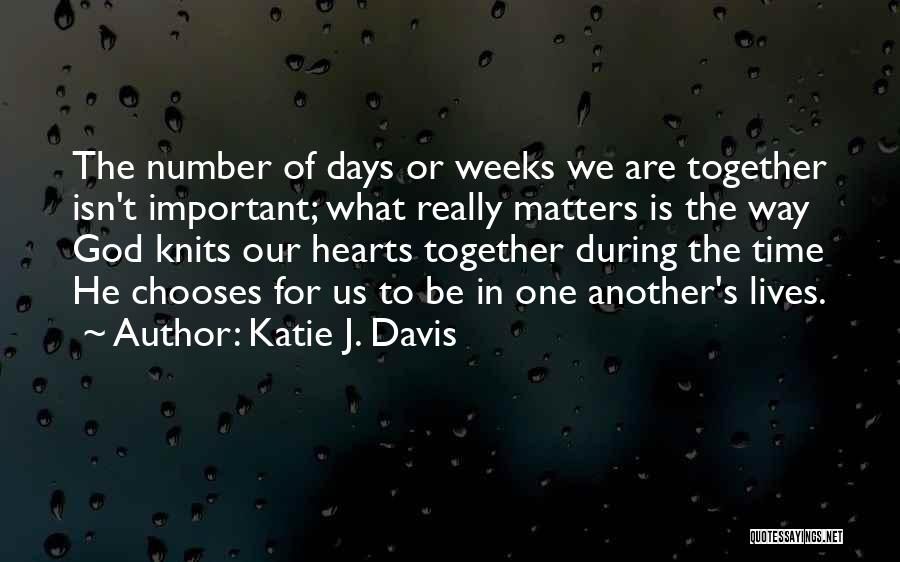 Katie J. Davis Quotes: The Number Of Days Or Weeks We Are Together Isn't Important; What Really Matters Is The Way God Knits Our