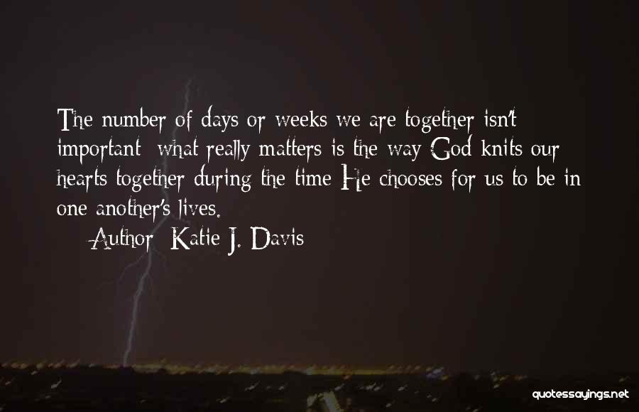 Katie J. Davis Quotes: The Number Of Days Or Weeks We Are Together Isn't Important; What Really Matters Is The Way God Knits Our