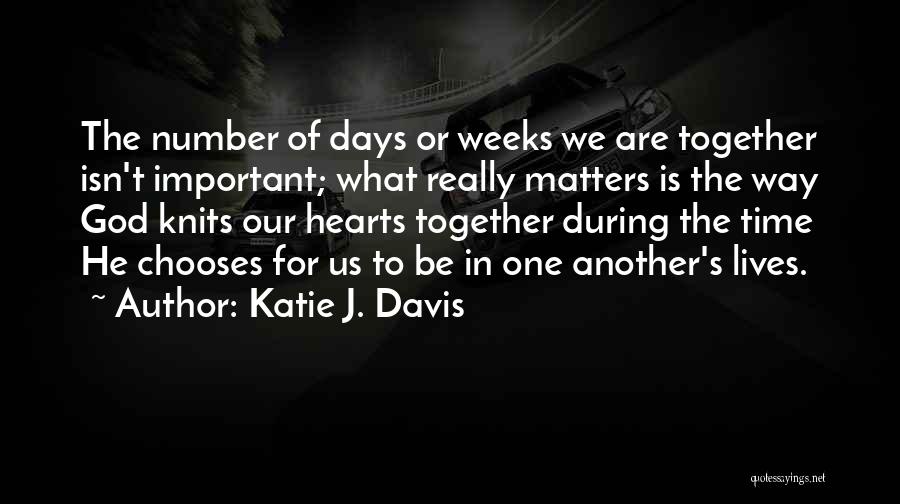 Katie J. Davis Quotes: The Number Of Days Or Weeks We Are Together Isn't Important; What Really Matters Is The Way God Knits Our