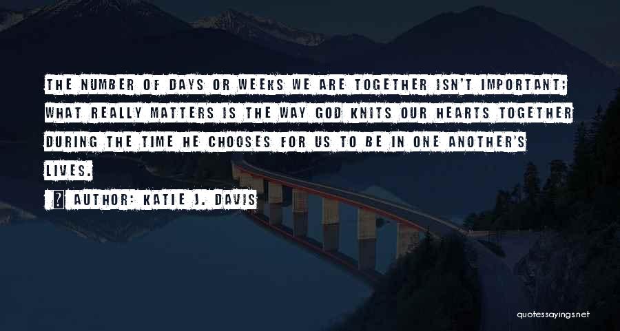 Katie J. Davis Quotes: The Number Of Days Or Weeks We Are Together Isn't Important; What Really Matters Is The Way God Knits Our