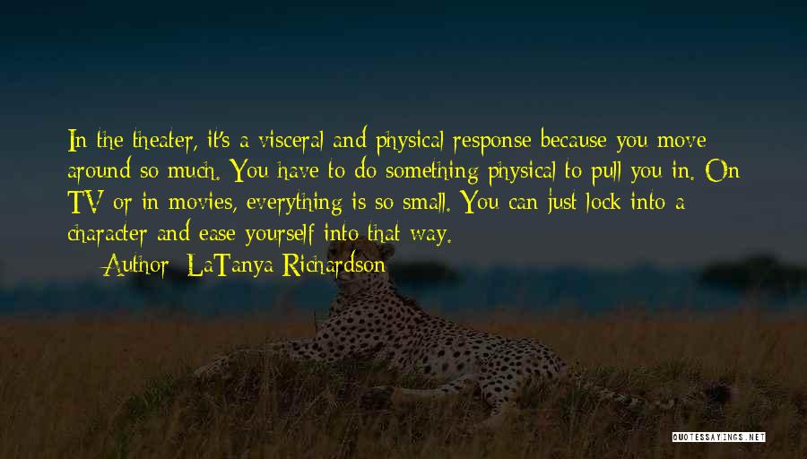 LaTanya Richardson Quotes: In The Theater, It's A Visceral And Physical Response Because You Move Around So Much. You Have To Do Something