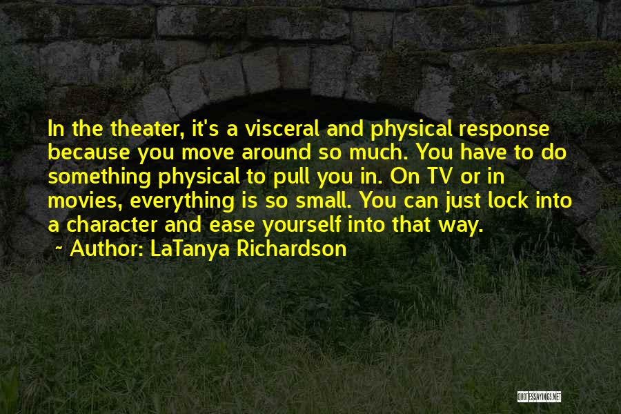 LaTanya Richardson Quotes: In The Theater, It's A Visceral And Physical Response Because You Move Around So Much. You Have To Do Something