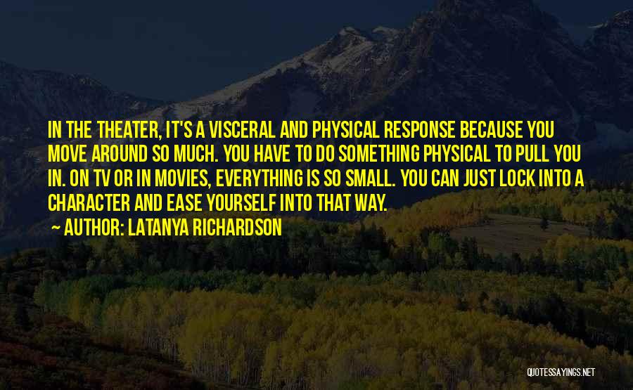 LaTanya Richardson Quotes: In The Theater, It's A Visceral And Physical Response Because You Move Around So Much. You Have To Do Something