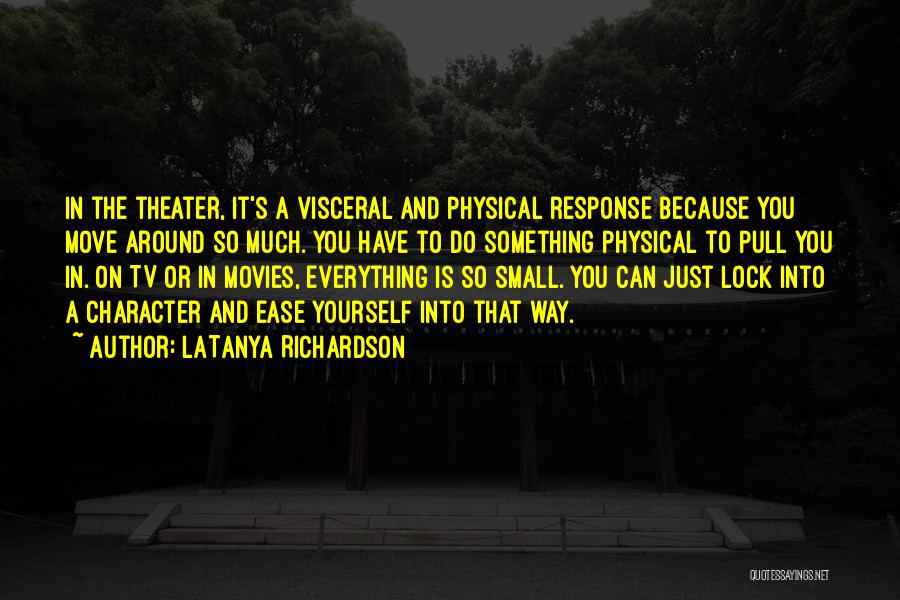 LaTanya Richardson Quotes: In The Theater, It's A Visceral And Physical Response Because You Move Around So Much. You Have To Do Something