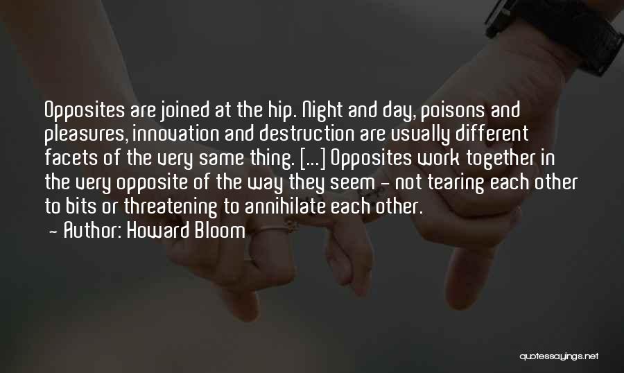 Howard Bloom Quotes: Opposites Are Joined At The Hip. Night And Day, Poisons And Pleasures, Innovation And Destruction Are Usually Different Facets Of