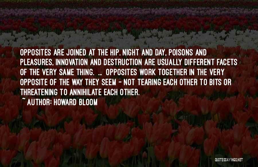 Howard Bloom Quotes: Opposites Are Joined At The Hip. Night And Day, Poisons And Pleasures, Innovation And Destruction Are Usually Different Facets Of