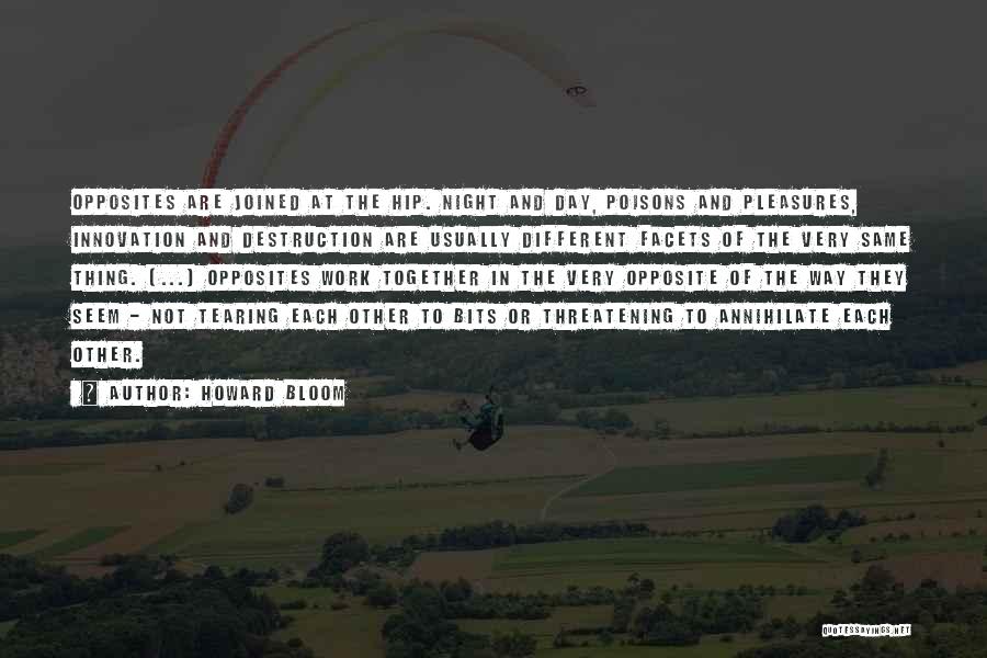 Howard Bloom Quotes: Opposites Are Joined At The Hip. Night And Day, Poisons And Pleasures, Innovation And Destruction Are Usually Different Facets Of