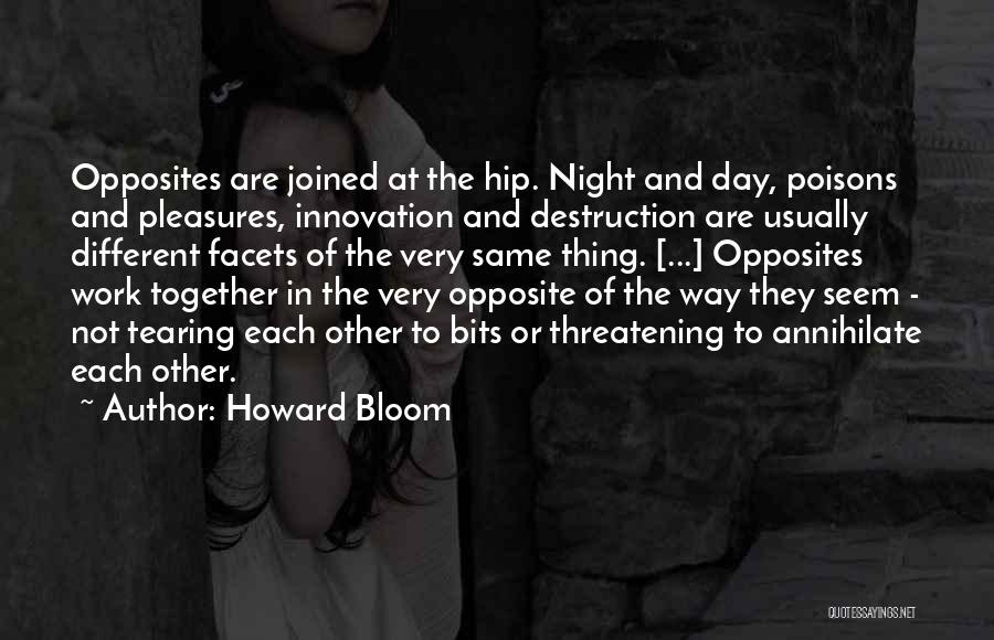 Howard Bloom Quotes: Opposites Are Joined At The Hip. Night And Day, Poisons And Pleasures, Innovation And Destruction Are Usually Different Facets Of