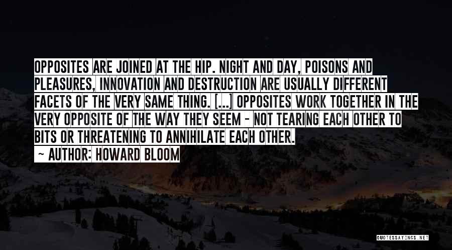 Howard Bloom Quotes: Opposites Are Joined At The Hip. Night And Day, Poisons And Pleasures, Innovation And Destruction Are Usually Different Facets Of