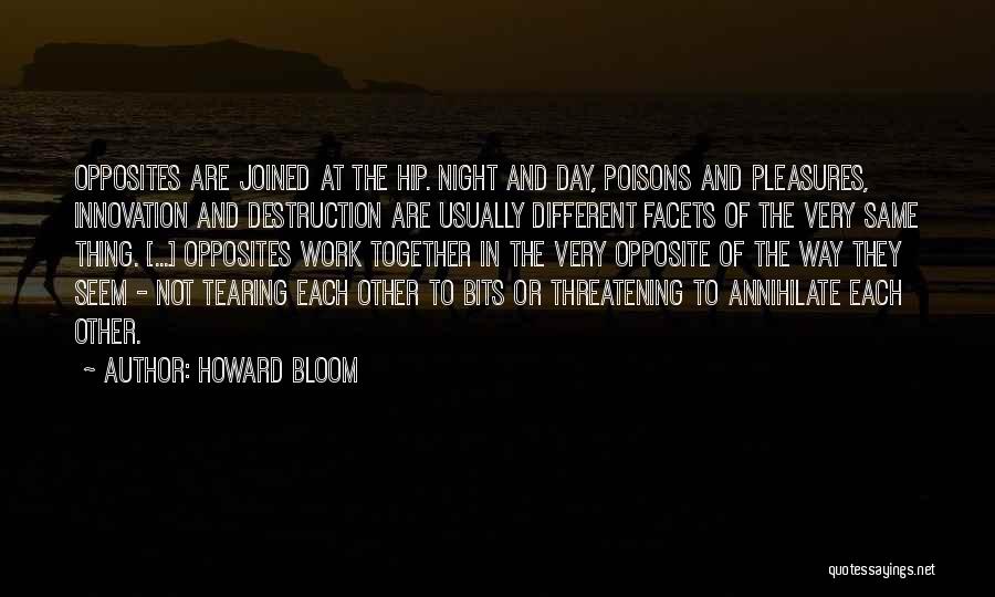 Howard Bloom Quotes: Opposites Are Joined At The Hip. Night And Day, Poisons And Pleasures, Innovation And Destruction Are Usually Different Facets Of