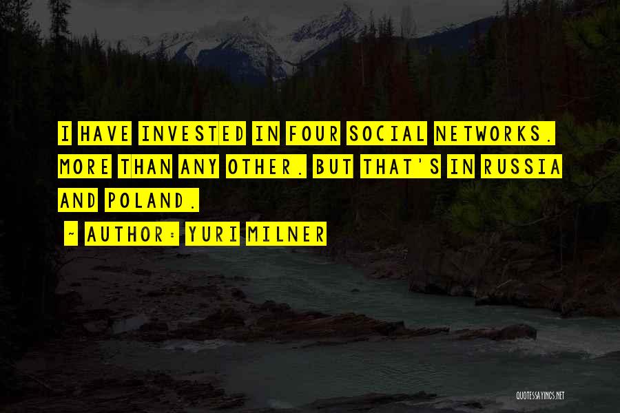 Yuri Milner Quotes: I Have Invested In Four Social Networks. More Than Any Other. But That's In Russia And Poland.