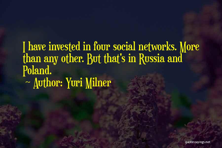 Yuri Milner Quotes: I Have Invested In Four Social Networks. More Than Any Other. But That's In Russia And Poland.