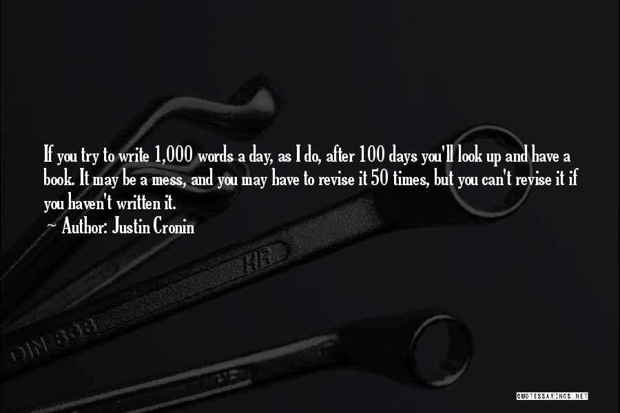 Justin Cronin Quotes: If You Try To Write 1,000 Words A Day, As I Do, After 100 Days You'll Look Up And Have