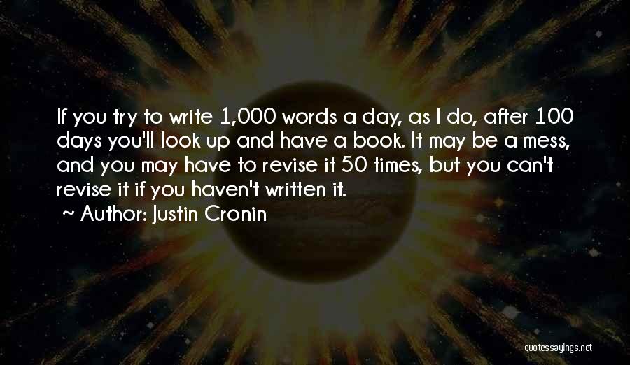 Justin Cronin Quotes: If You Try To Write 1,000 Words A Day, As I Do, After 100 Days You'll Look Up And Have