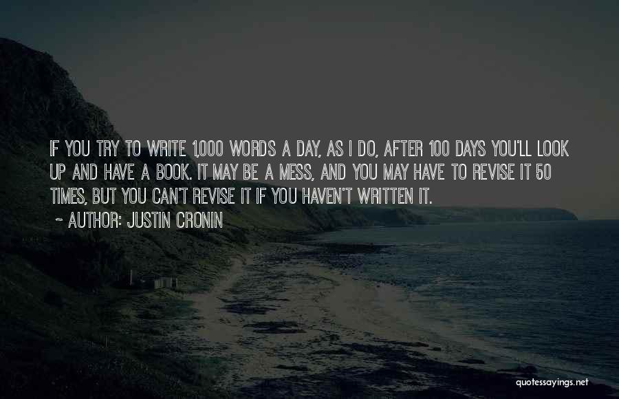 Justin Cronin Quotes: If You Try To Write 1,000 Words A Day, As I Do, After 100 Days You'll Look Up And Have