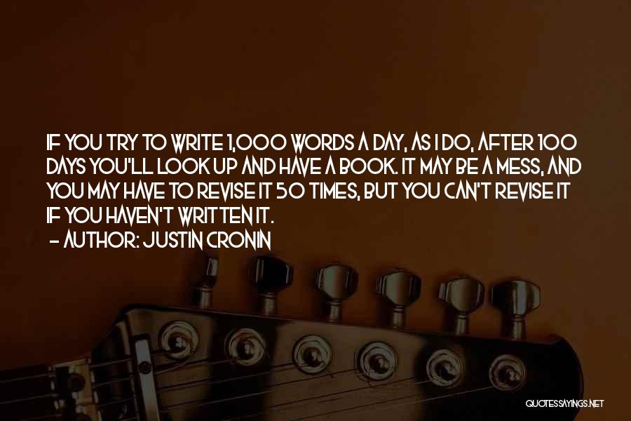 Justin Cronin Quotes: If You Try To Write 1,000 Words A Day, As I Do, After 100 Days You'll Look Up And Have