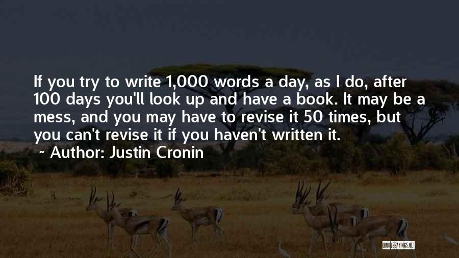 Justin Cronin Quotes: If You Try To Write 1,000 Words A Day, As I Do, After 100 Days You'll Look Up And Have