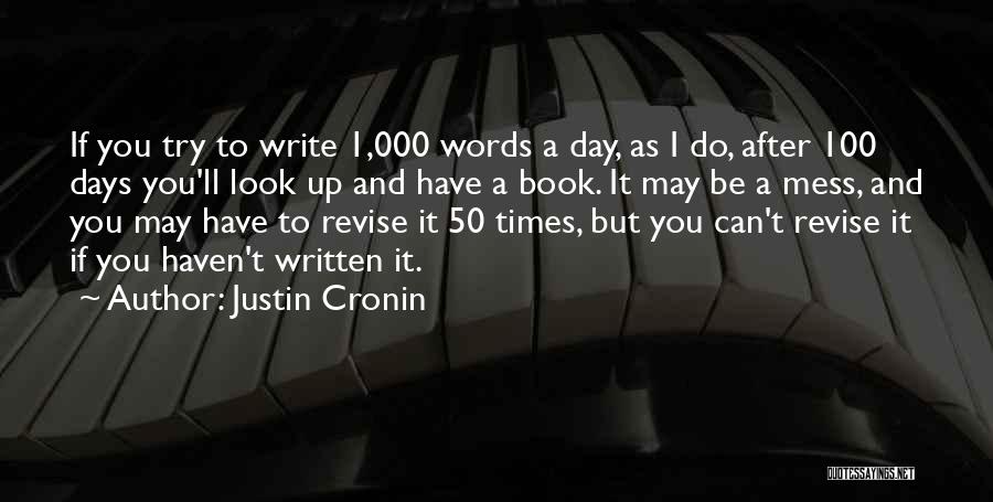 Justin Cronin Quotes: If You Try To Write 1,000 Words A Day, As I Do, After 100 Days You'll Look Up And Have