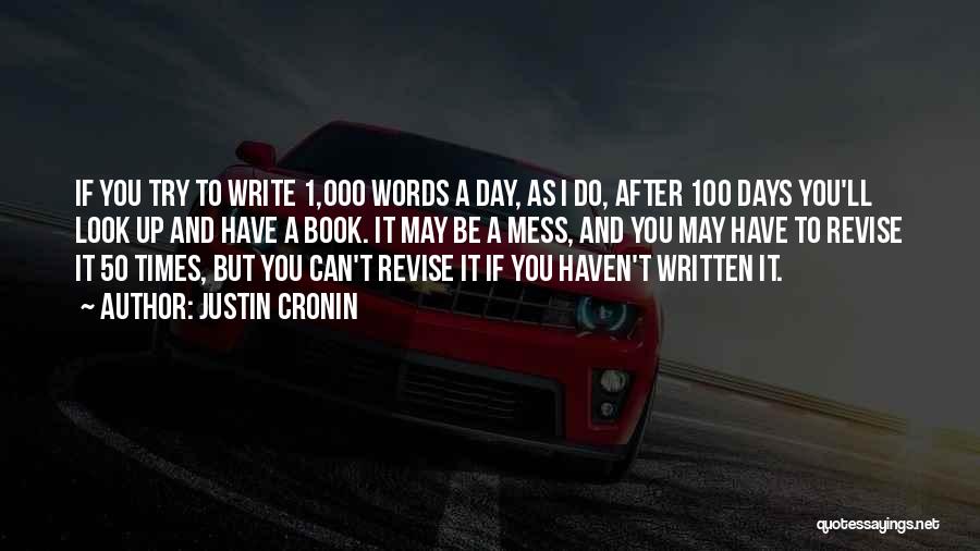 Justin Cronin Quotes: If You Try To Write 1,000 Words A Day, As I Do, After 100 Days You'll Look Up And Have