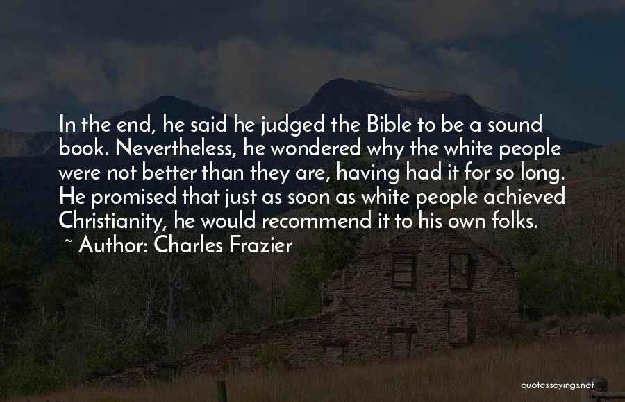 Charles Frazier Quotes: In The End, He Said He Judged The Bible To Be A Sound Book. Nevertheless, He Wondered Why The White