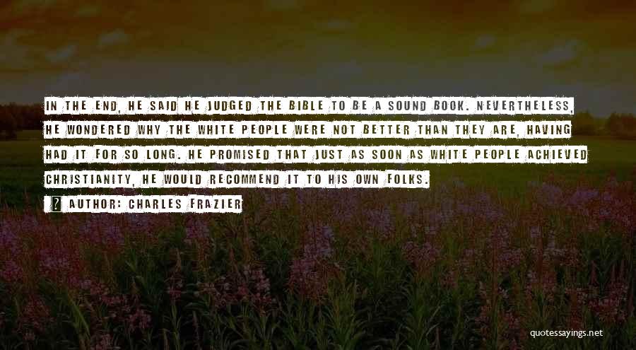 Charles Frazier Quotes: In The End, He Said He Judged The Bible To Be A Sound Book. Nevertheless, He Wondered Why The White
