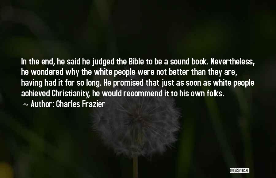 Charles Frazier Quotes: In The End, He Said He Judged The Bible To Be A Sound Book. Nevertheless, He Wondered Why The White