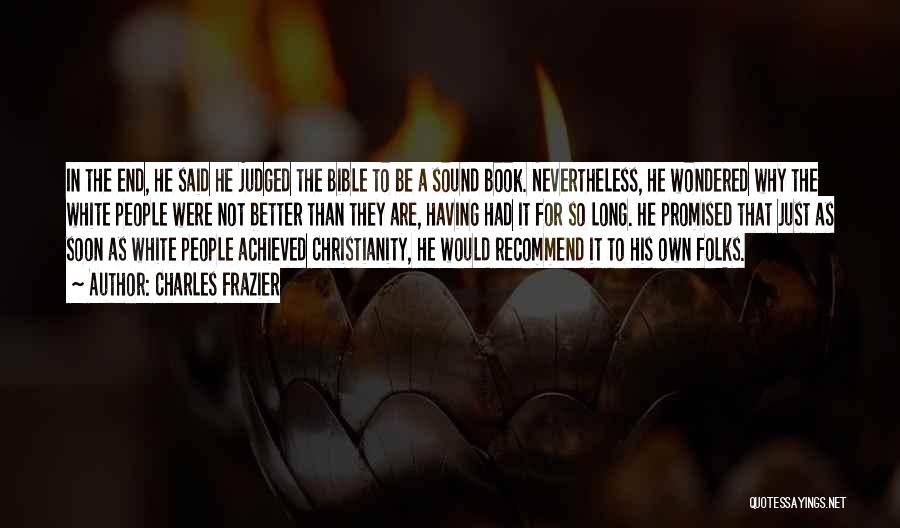 Charles Frazier Quotes: In The End, He Said He Judged The Bible To Be A Sound Book. Nevertheless, He Wondered Why The White