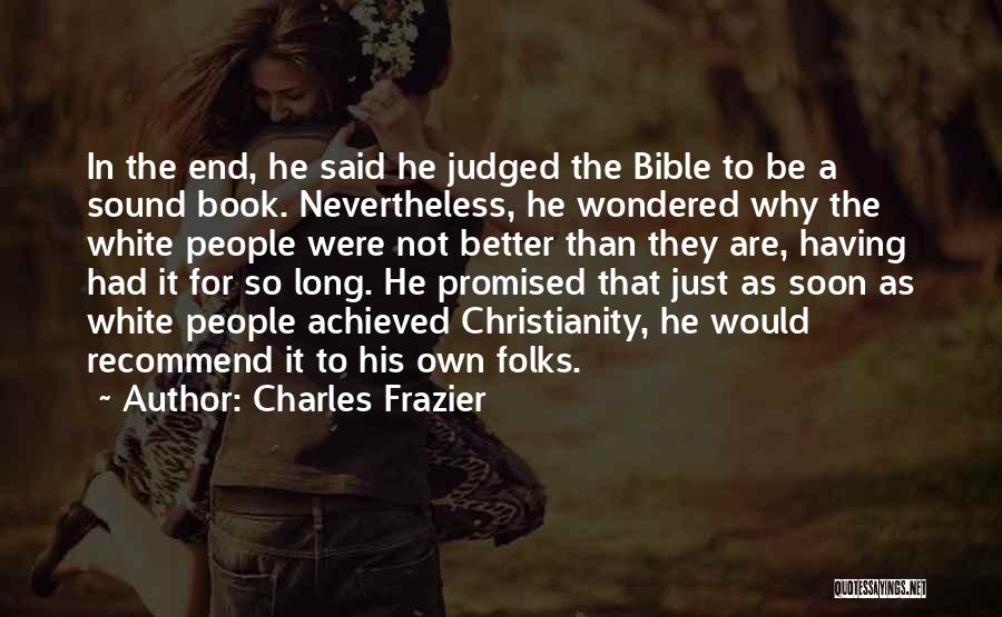 Charles Frazier Quotes: In The End, He Said He Judged The Bible To Be A Sound Book. Nevertheless, He Wondered Why The White