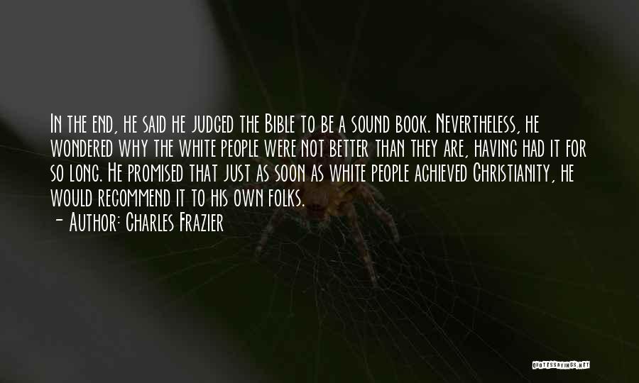 Charles Frazier Quotes: In The End, He Said He Judged The Bible To Be A Sound Book. Nevertheless, He Wondered Why The White