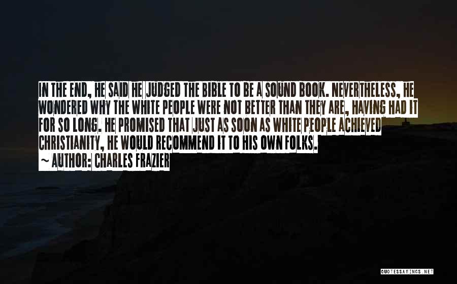 Charles Frazier Quotes: In The End, He Said He Judged The Bible To Be A Sound Book. Nevertheless, He Wondered Why The White