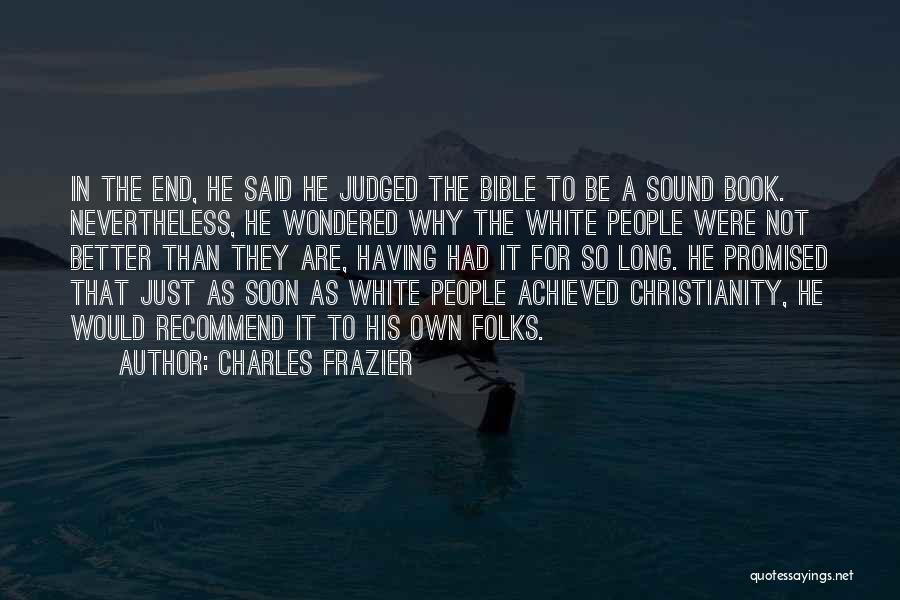 Charles Frazier Quotes: In The End, He Said He Judged The Bible To Be A Sound Book. Nevertheless, He Wondered Why The White