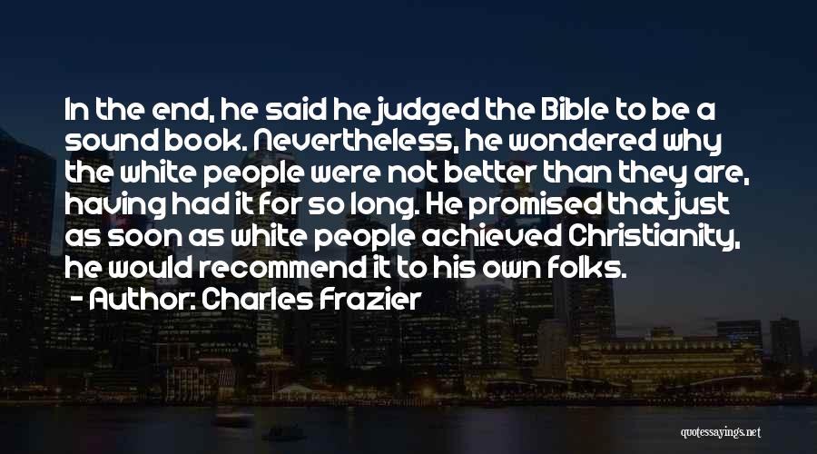 Charles Frazier Quotes: In The End, He Said He Judged The Bible To Be A Sound Book. Nevertheless, He Wondered Why The White
