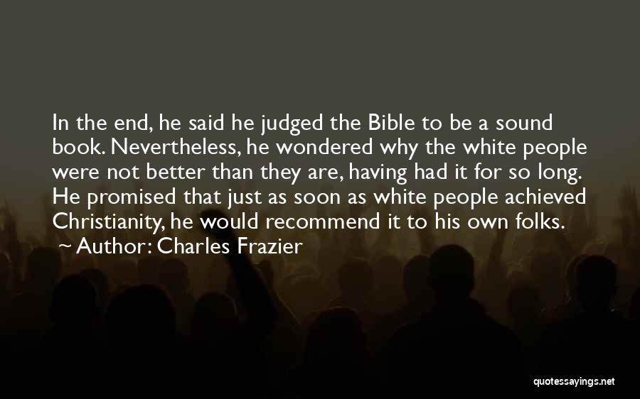 Charles Frazier Quotes: In The End, He Said He Judged The Bible To Be A Sound Book. Nevertheless, He Wondered Why The White