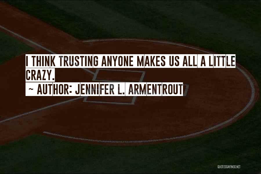 Jennifer L. Armentrout Quotes: I Think Trusting Anyone Makes Us All A Little Crazy.